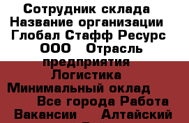 Сотрудник склада › Название организации ­ Глобал Стафф Ресурс, ООО › Отрасль предприятия ­ Логистика › Минимальный оклад ­ 30 000 - Все города Работа » Вакансии   . Алтайский край,Бийск г.